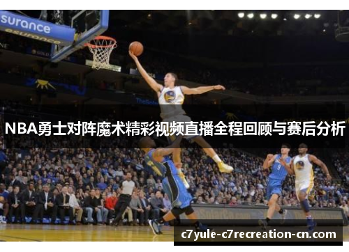 NBA勇士对阵魔术精彩视频直播全程回顾与赛后分析