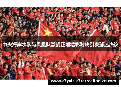 中央海岸水队与凤凰队激战正酣精彩对决引发球迷热议
