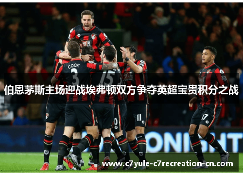 伯恩茅斯主场迎战埃弗顿双方争夺英超宝贵积分之战
