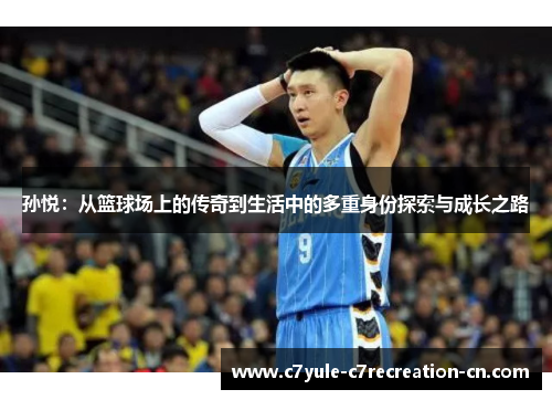 孙悦：从篮球场上的传奇到生活中的多重身份探索与成长之路