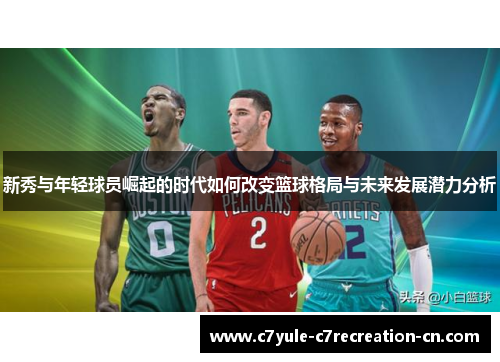 新秀与年轻球员崛起的时代如何改变篮球格局与未来发展潜力分析