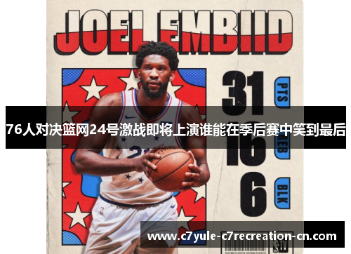 76人对决篮网24号激战即将上演谁能在季后赛中笑到最后