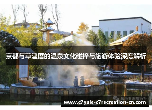 京都与草津厝的温泉文化碰撞与旅游体验深度解析