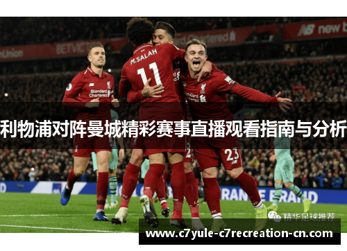 利物浦对阵曼城精彩赛事直播观看指南与分析